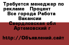 Требуется менеджер по рекламе › Процент ­ 50 - Все города Работа » Вакансии   . Свердловская обл.,Артемовский г.